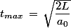 t_{max}\,=\,\sqrt{\dfrac{2L}{a_0}}